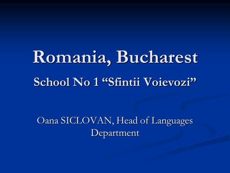 Romania, Bucharest School No 1 “Sfintii Voievozi” Oana SICLOVAN, Head of Languages Department.