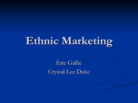 Ethnic Marketing Eric Gallie Crystal-Lee Duke. Agenda Intro Intro What is ethnic marketing? What is ethnic marketing? Seeing the difference Seeing the.