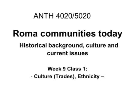 Roma communities today Historical background, culture and current issues Week 9 Class 1: - Culture (Trades), Ethnicity – ANTH 4020/5020.