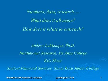 Research and Financial Aid Outreach LaManque 5-18-06 1 Numbers, data, research…. What does it all mean? How does it relate to outreach? Andrew LaManque,