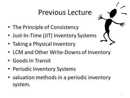Previous Lecture The Principle of Consistency Just-In-Time (JIT) Inventory Systems Taking a Physical Inventory LCM and Other Write-Downs of Inventory Goods.