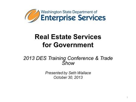 Real Estate Services for Government 2013 DES Training Conference & Trade Show Presented by Seth Wallace October 30, 2013 1.
