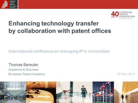 Enhancing technology transfer by collaboration with patent offices International conference on managing IP in universities 1 Thomas Bereuter Academia &