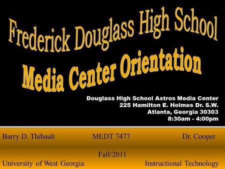 Douglass High School Astros Media Center 225 Hamilton E. Holmes Dr. S.W. Atlanta, Georgia 30303 8:30am - 4:00pm Barry D. ThibaultMEDT 7477 Dr. Cooper Fall/2011.