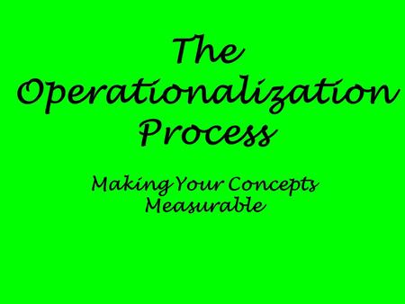 The Operationalization Process Making Your Concepts Measurable.