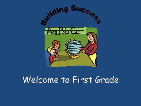Welcome to First Grade. I am here to assist you in educating your child and will do everything possible to help him or her succeed. When we work together.