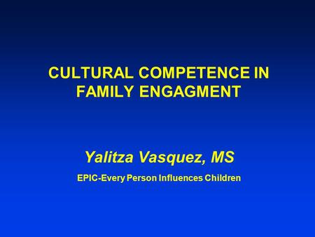 CULTURAL COMPETENCE IN FAMILY ENGAGMENT Yalitza Vasquez, MS EPIC-Every Person Influences Children.