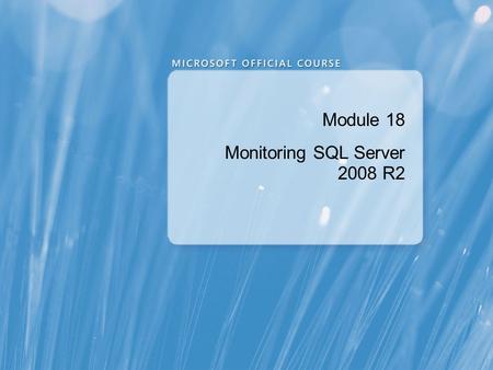 Module 18 Monitoring SQL Server 2008 R2. Module Overview Monitoring Activity Capturing and Managing Performance Data Analyzing Collected Performance Data.