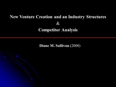 Diane M. Sullivan (2008) New Venture Creation and an Industry Structures & Competitor Analysis.