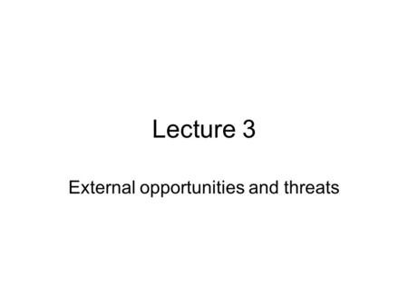 Lecture 3 External opportunities and threats. Vision & Mission Strategy Formulation External Opportunities & Threats Internal Strengths & Weaknesses Long-Term.