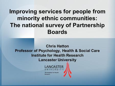 Improving services for people from minority ethnic communities: The national survey of Partnership Boards Chris Hatton Professor of Psychology, Health.