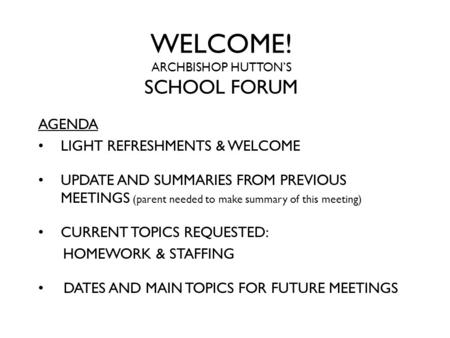 WELCOME! ARCHBISHOP HUTTON’S SCHOOL FORUM AGENDA LIGHT REFRESHMENTS & WELCOME UPDATE AND SUMMARIES FROM PREVIOUS MEETINGS (parent needed to make summary.
