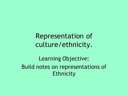 Representation of culture/ethnicity. Learning Objective: Build notes on representations of Ethnicity.