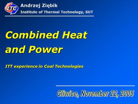 Combined Heat and Power ITT experience in Coal Technologies Andrzej Ziębik Institute of Thermal Technology, SUT.