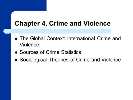 Chapter 4, Crime and Violence The Global Context: International Crime and Violence Sources of Crime Statistics Sociological Theories of Crime and Violence.