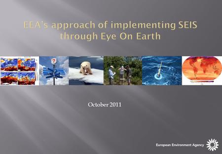 October 2011. The SEIS principles are basis for EEA‘s EyeOnEarth work Data and information are: Managed as close as possible to its source. Collected.