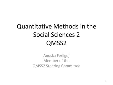 Quantitative Methods in the Social Sciences 2 QMSS2 Anuska Ferligoj Member of the QMSS2 Steering Committee 1.