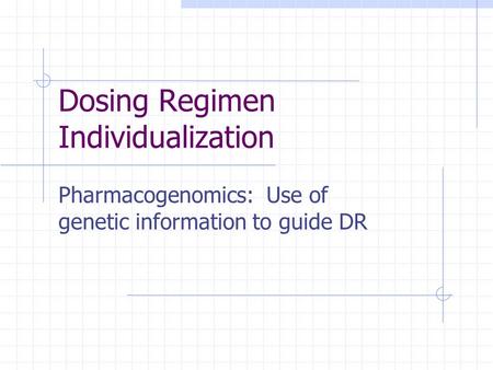 Dosing Regimen Individualization Pharmacogenomics: Use of genetic information to guide DR.