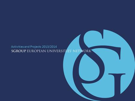 Activities and Projects 2013/2014. SGROUP EUROPEAN UNIVERSITIES' NETWORK A Gateway to Europe.