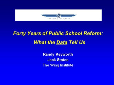 Forty Years of Public School Reform: What the Data Tell Us Randy Keyworth Jack States The Wing Institute.