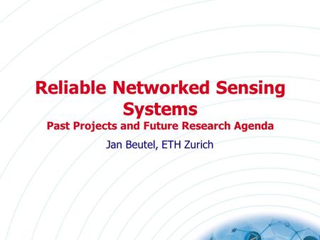 Reliable Networked Sensing Systems Past Projects and Future Research Agenda Jan Beutel, ETH Zurich.