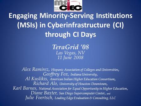 Engaging Minority-Serving Institutions (MSIs) in Cyberinfrastructure (CI) through CI Days TeraGrid ’08 Las Vegas, NV 11 June 2008 Alex Ramirez, Hispanic.