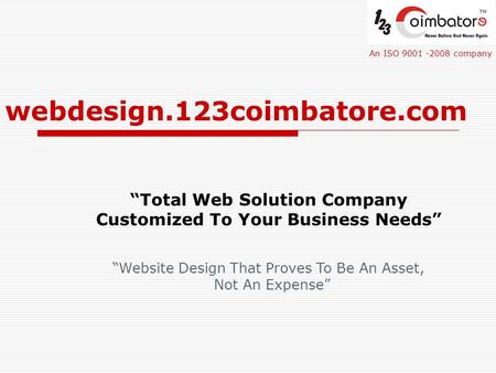 Webdesign.123coimbatore.com “Total Web Solution Company Customized To Your Business Needs” An ISO 9001 -2008 company “Website Design That Proves To Be.