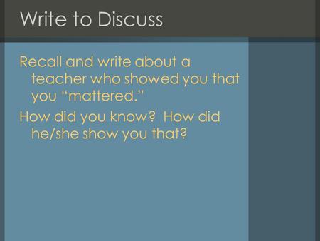 Write to Discuss Recall and write about a teacher who showed you that you “mattered.” How did you know? How did he/she show you that?