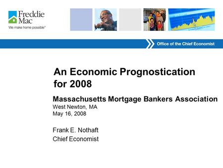 An Economic Prognostication for 2008 Massachusetts Mortgage Bankers Association West Newton, MA May 16, 2008 Frank E. Nothaft Chief Economist.