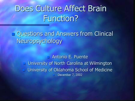 Does Culture Affect Brain Function? n Questions and Answers from Clinical Neuropsychology n Antonio E. Puente n University of North Carolina at Wilmington.