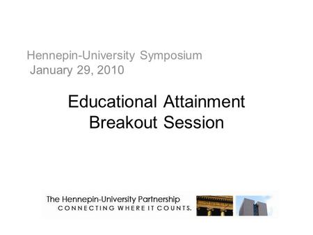 Hennepin-University Symposium January 29, 2010 Educational Attainment Breakout Session.