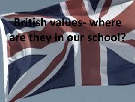 British values- where are they in our school?. Schools have a duty to teach British values including democracy, the rule of law, individual liberty, mutual.
