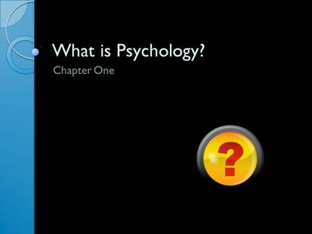 What is Psychology? Chapter One. WHY STUDY PSYCHOLOGY? Section One.