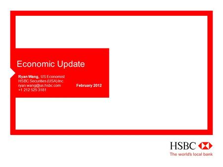 Economic Update February 2012 Ryan Wang, US Economist HSBC Securities (USA) Inc. +1 212 525 3181.
