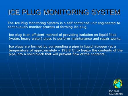 ICE PLUG MONITORING SYSTEM Ice plug is an efficient method of providing isolation on liquid filled (water, heavy water) pipes to perform maintenance and.