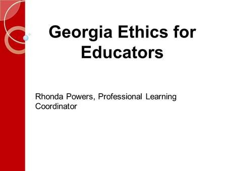 Georgia Ethics for Educators Rhonda Powers, Professional Learning Coordinator.