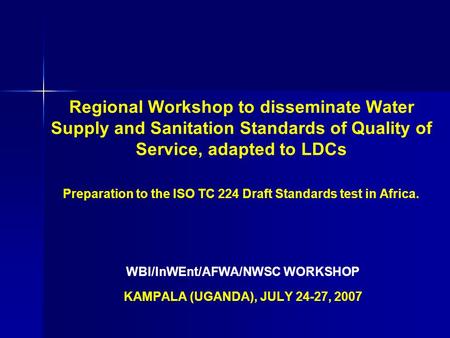 Regional Workshop to disseminate Water Supply and Sanitation Standards of Quality of Service, adapted to LDCs Preparation to the ISO TC 224 Draft Standards.