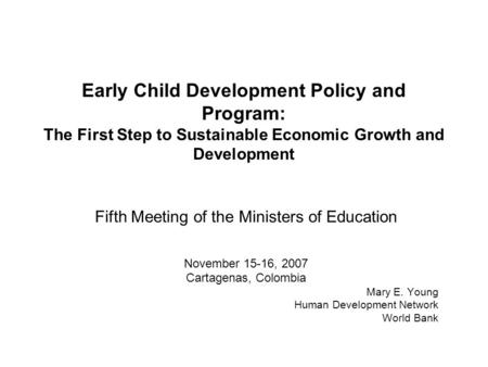 Early Child Development Policy and Program: The First Step to Sustainable Economic Growth and Development Fifth Meeting of the Ministers of Education November.