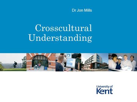 Crosscultural Understanding Dr Jon Mills. Cultural Bias Interpreting and judging phenomena by standards inherent to one’s own culture.