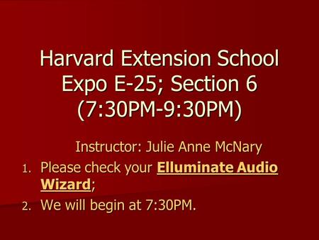 Harvard Extension School Expo E-25; Section 6 (7:30PM-9:30PM) Instructor: Julie Anne McNary 1. Please check your Elluminate Audio Wizard; 2. We will begin.