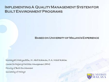 Implementing A Quality Management System for Built Environment Programs Norhayati Mahyuddin, H. Abd Rahman, F.A. Mohd Rahim Centre for Project & Facilities.