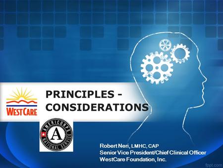 PRINCIPLES - CONSIDERATIONS Robert Neri, LMHC, CAP Senior Vice President/Chief Clinical Officer WestCare Foundation, Inc.