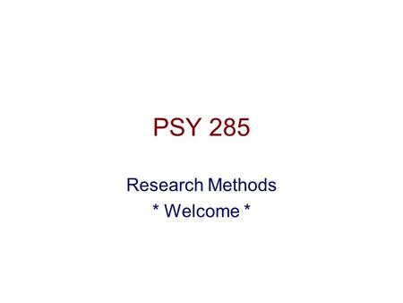PSY 285 Research Methods * Welcome *. Welcome to PSY 285 Research Methods w/ Mike Hoerger 1.Grab a syllabus 2.Skim it over so you can ask questions 3.Sign.
