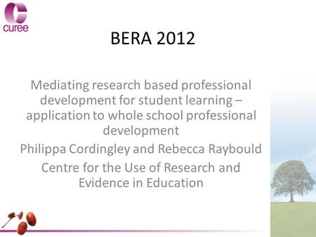BERA 2012 Mediating research based professional development for student learning – application to whole school professional development Philippa Cordingley.