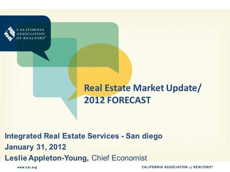 Real Estate Market Update/ 2012 FORECAST Integrated Real Estate Services - San diego January 31, 2012 Leslie Appleton-Young, Chief Economist.