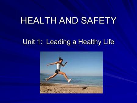 HEALTH AND SAFETY Unit 1: Leading a Healthy Life.