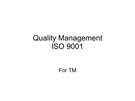 Quality Management ISO 9001 For TM. What is Quality Quality is the degree to which product or service possesses a desired combination of attributes C: