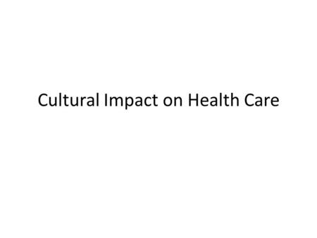 Cultural Impact on Health Care. Cultural Impact Each interaction with a patient will have cultural implications 11 areas of potential conflict have been.