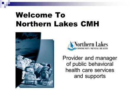 Welcome To Northern Lakes CMH Provider and manager of public behavioral health care services and supports.