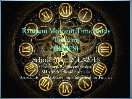 Random Moment Time Study Training (RMTS) School Year 2012-2013 Presented By: Sheena Joslyn SHARS/Medicaid Specialist Assistant to the Associate Superintendent.